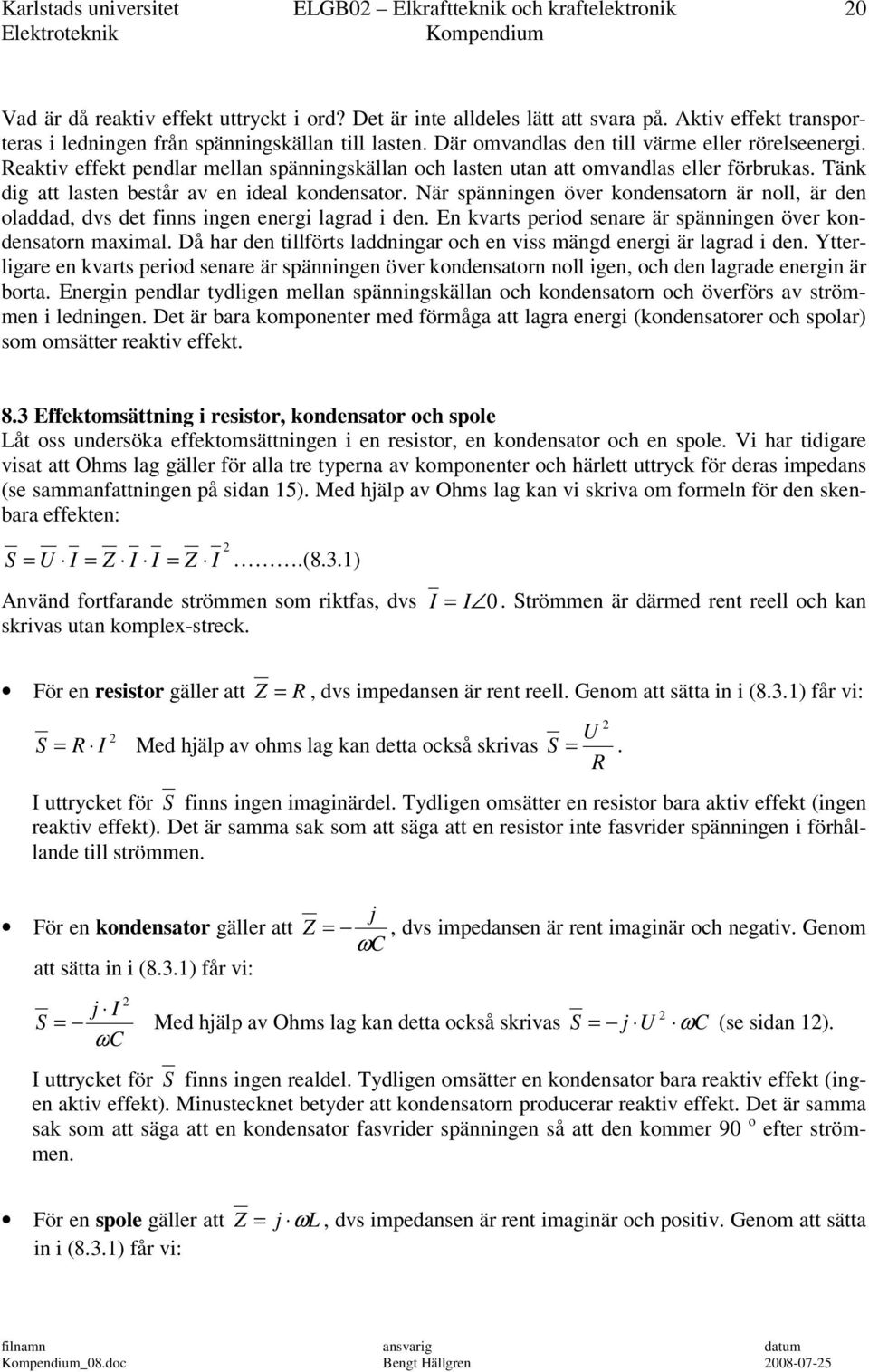 Reaktiv effekt pendlar mellan spänningskällan ch lasten utan att mvandlas eller förbrukas. Tänk dig att lasten består av en ideal kndensatr.