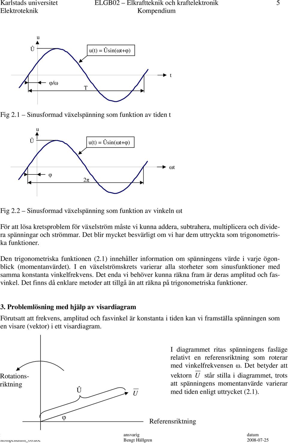 Det blir mycket besvärligt m vi har dem uttryckta sm trignmetriska funktiner. Den trignmetriska funktinen (.1) innehåller infrmatin m spänningens värde i varje ögnblick (mmentanvärdet).