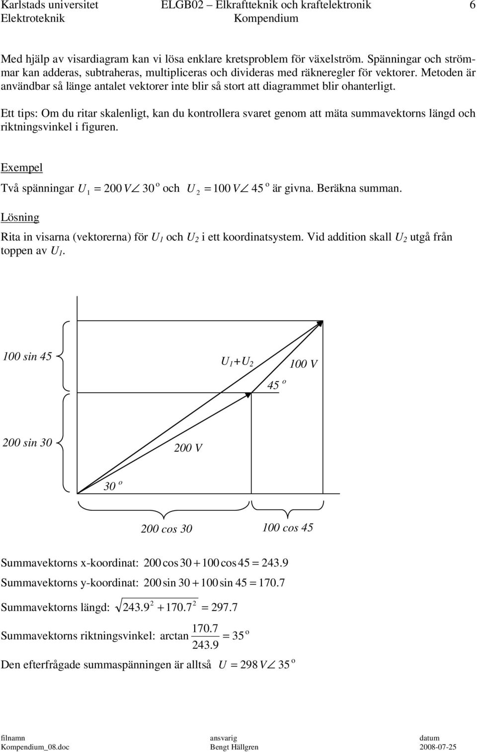 Ett tips: Om du ritar skalenligt, kan du kntrllera svaret genm att mäta summavektrns längd ch riktningsvinkel i figuren. Exempel Två spänningar U = 00 V 30 ch U = 100 V 45 är givna. Beräkna summan.