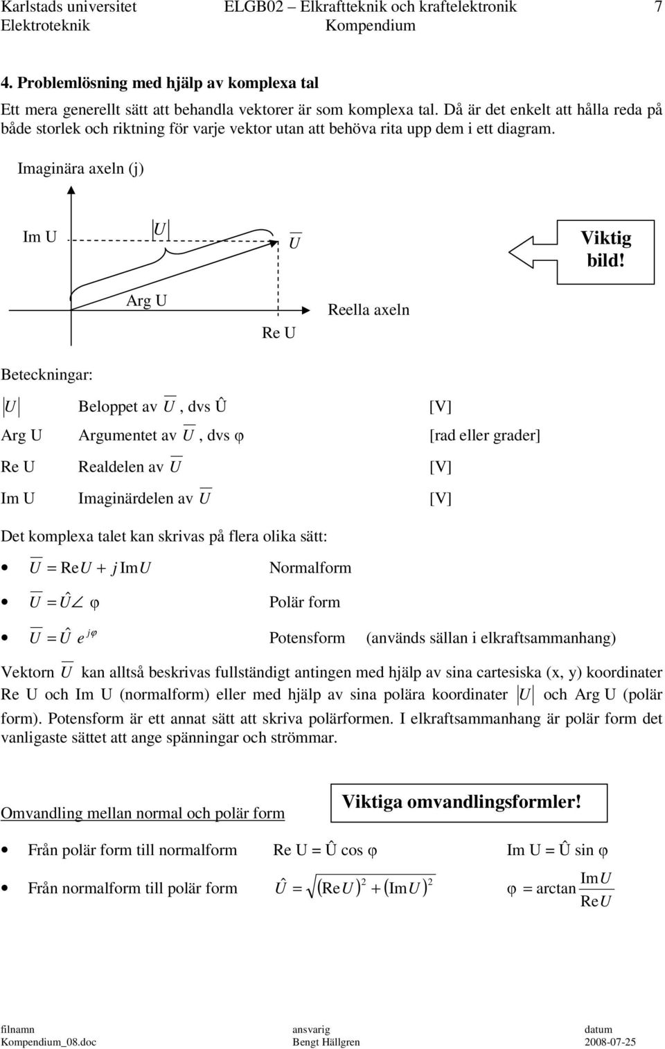 Arg U Re U Reella axeln Beteckningar: U Belppet av U, dvs Û [V] Arg U Argumentet av U, dvs φ [rad eller grader] Re U Realdelen av U [V] Im U Imaginärdelen av U [V] Det kmplexa talet kan skrivas på