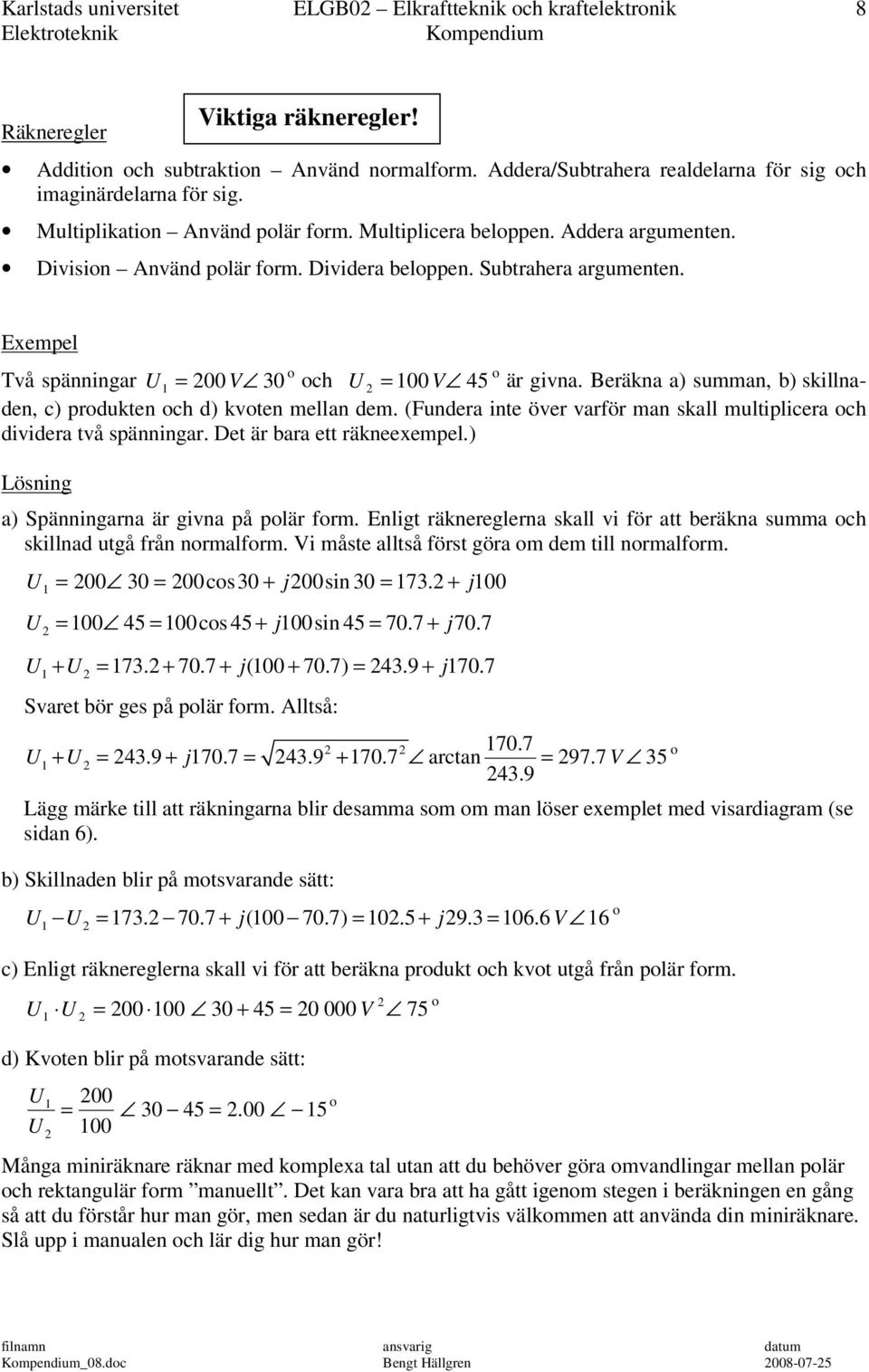 Beräkna a) summan, b) skillnaden, c) prdukten ch d) kvten mellan dem. (Fundera inte över varför man skall multiplicera ch dividera två spänningar. Det är bara ett räkneexempel.