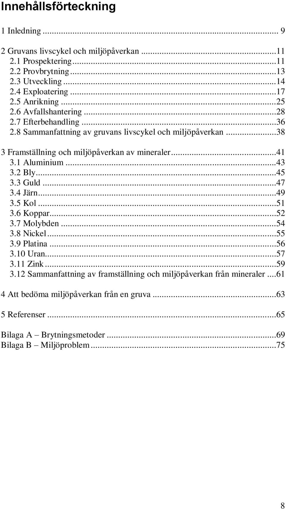 ..41 3.1 Aluminium...43 3.2 Bly...45 3.3 Guld...47 3.4 Järn...49 3.5 Kol...51 3.6 Koppar...52 3.7 Molybden...54 3.8 Nickel...55 3.9 Platina...56 3.10 Uran...57 3.11 Zink...59 3.