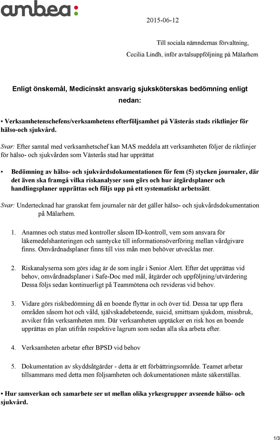 Svar: Efter samtal med verksamhetschef kan MAS meddela att verksamheten följer de riktlinjer för hälso- och sjukvården som Västerås stad har upprättat Bedömning av hälso- och sjukvårdsdokumentationen