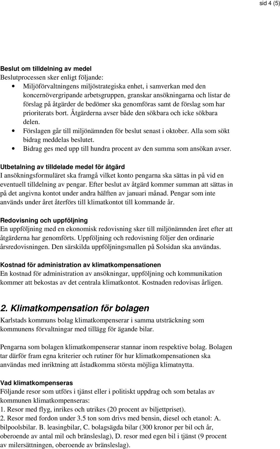 Förslagen går till miljönämnden för beslut senast i oktober. Alla som sökt bidrag meddelas beslutet. Bidrag ges med upp till hundra procent av den summa som ansökan avser.