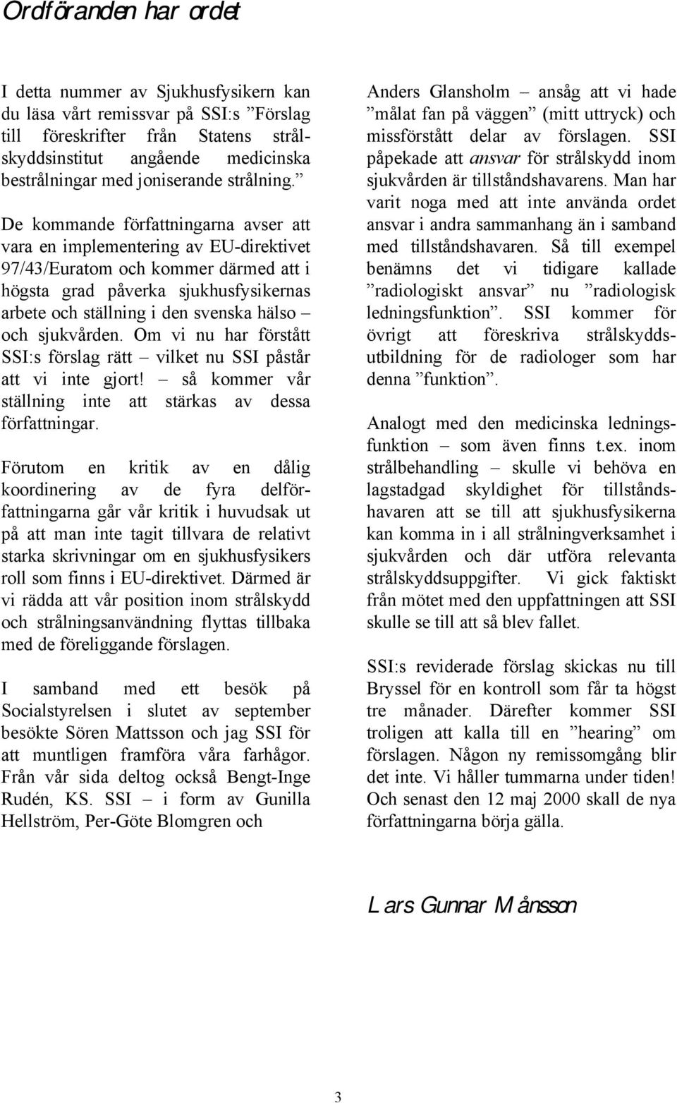 De kommande författningarna avser att vara en implementering av EU-direktivet 97/43/Euratom och kommer därmed att i högsta grad påverka sjukhusfysikernas arbete och ställning i den svenska hälso och