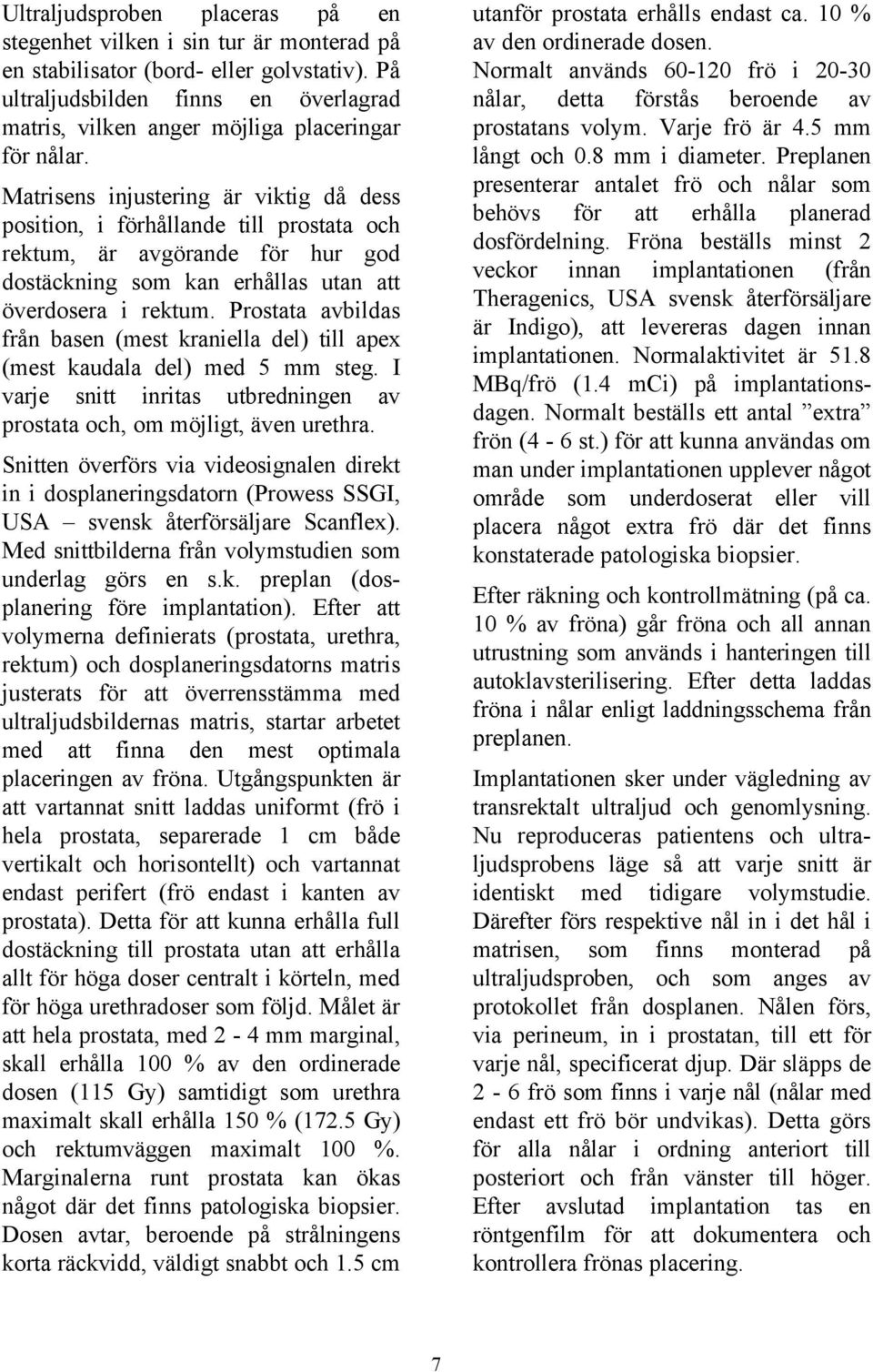 Matrisens injustering är viktig då dess position, i förhållande till prostata och rektum, är avgörande för hur god dostäckning som kan erhållas utan att överdosera i rektum.