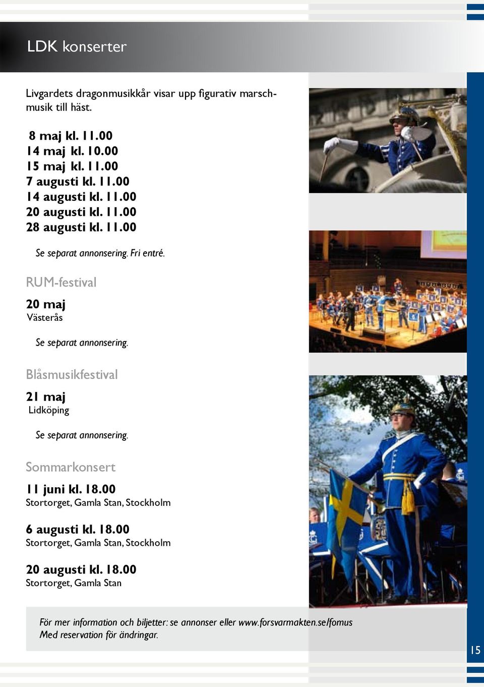 Blåsmusikfestival 21 maj Lidköping Se separat annonsering. Sommarkonsert 11 juni kl. 18.00 Stortorget, Gamla Stan, Stockholm 6 augusti kl. 18.00 Stortorget, Gamla Stan, Stockholm 20 augusti kl.