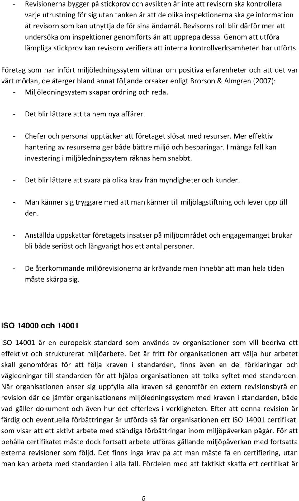 Genom att utföra lämpliga stickprov kan revisorn verifiera att interna kontrollverksamheten har utförts.