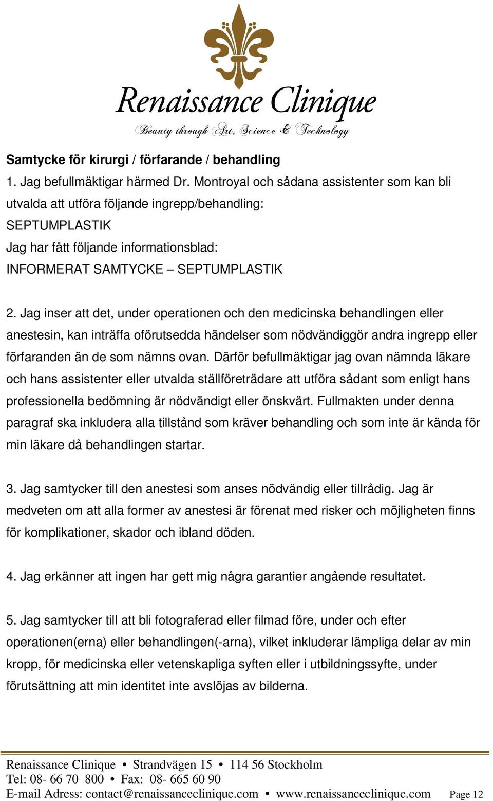 Jag inser att det, under operationen och den medicinska behandlingen eller anestesin, kan inträffa oförutsedda händelser som nödvändiggör andra ingrepp eller förfaranden än de som nämns ovan.