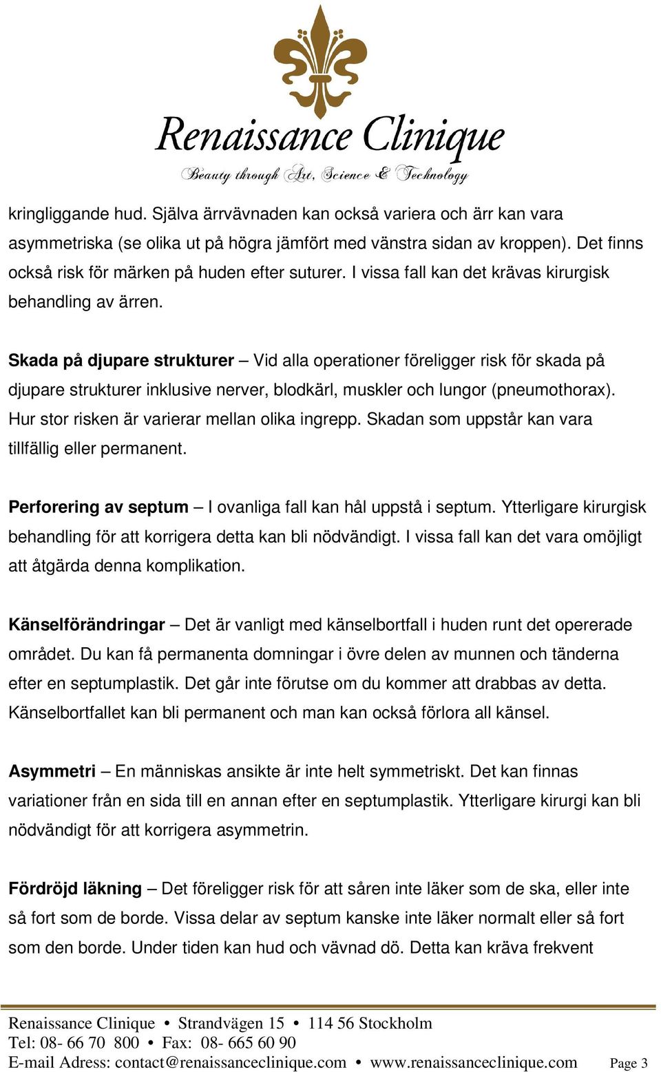 Skada på djupare strukturer Vid alla operationer föreligger risk för skada på djupare strukturer inklusive nerver, blodkärl, muskler och lungor (pneumothorax).