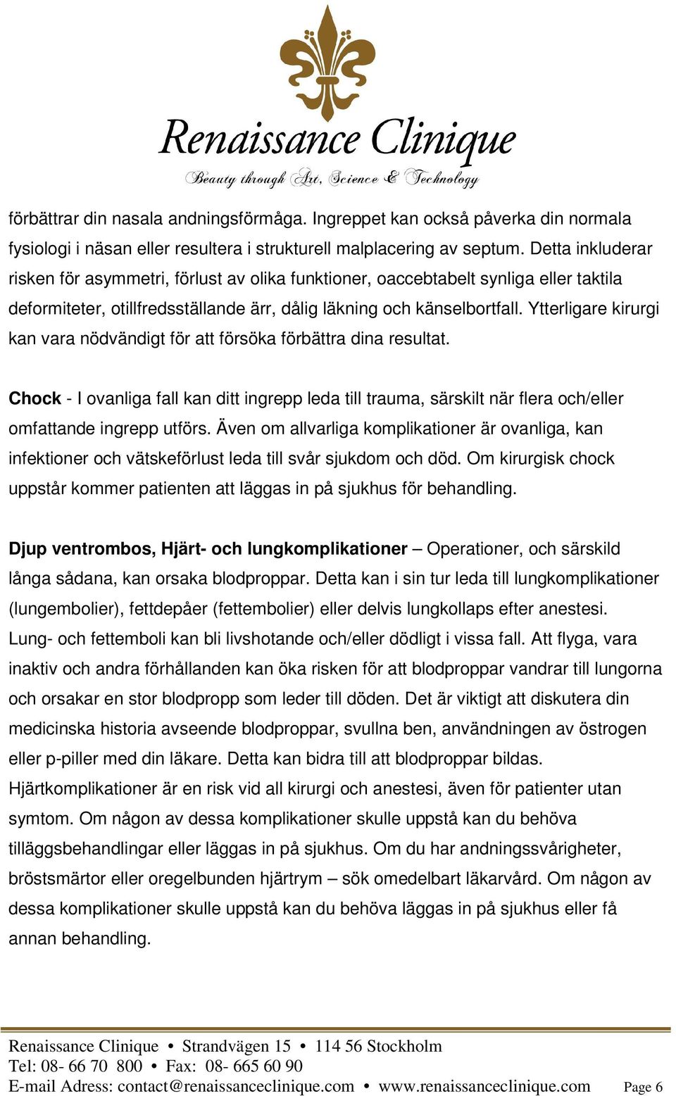 Ytterligare kirurgi kan vara nödvändigt för att försöka förbättra dina resultat. Chock - I ovanliga fall kan ditt ingrepp leda till trauma, särskilt när flera och/eller omfattande ingrepp utförs.