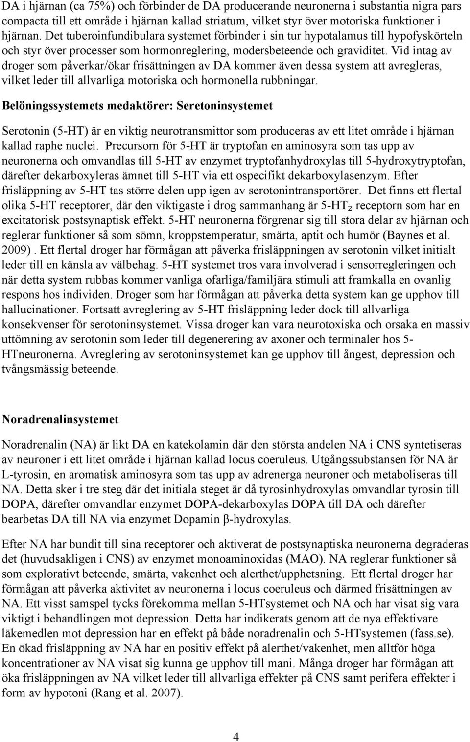 Vid intag av droger som påverkar/ökar frisättningen av DA kommer även dessa system att avregleras, vilket leder till allvarliga motoriska och hormonella rubbningar.