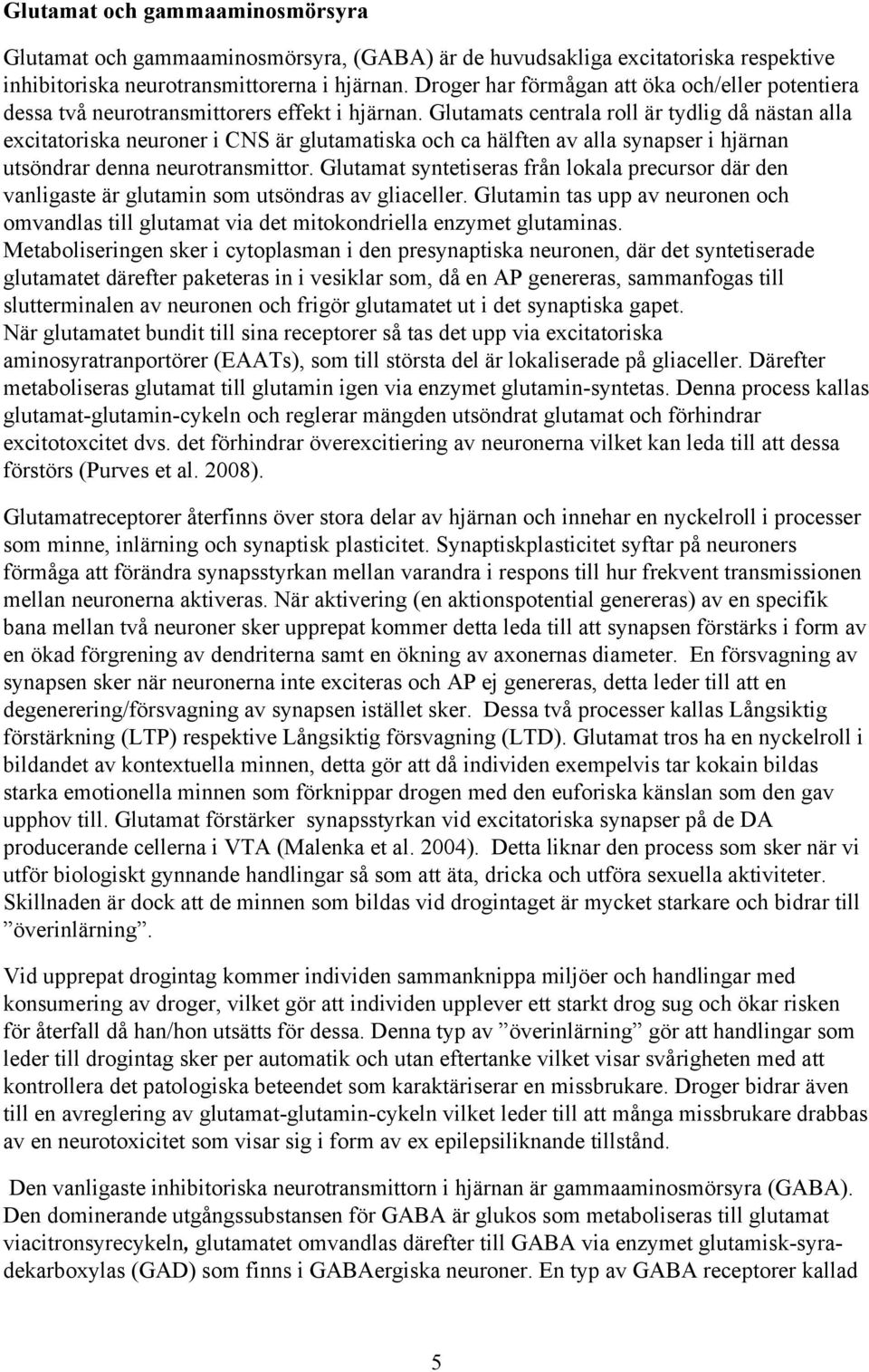 Glutamats centrala roll är tydlig då nästan alla excitatoriska neuroner i CNS är glutamatiska och ca hälften av alla synapser i hjärnan utsöndrar denna neurotransmittor.