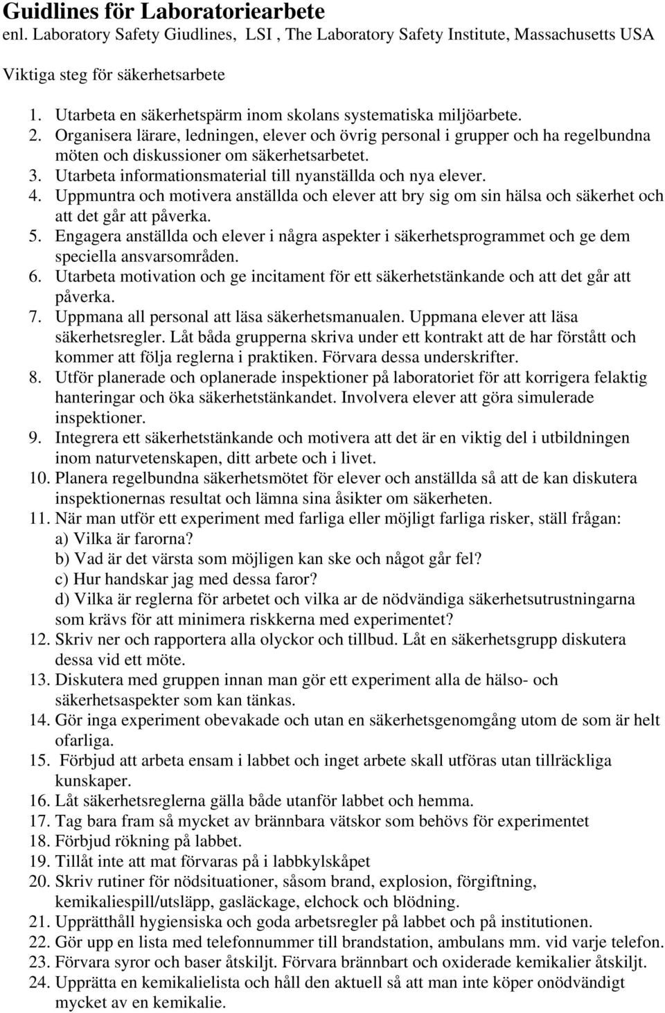 Utarbeta informationsmaterial till nyanställda och nya elever. 4. Uppmuntra och motivera anställda och elever att bry sig om sin hälsa och säkerhet och att det går att påverka. 5.