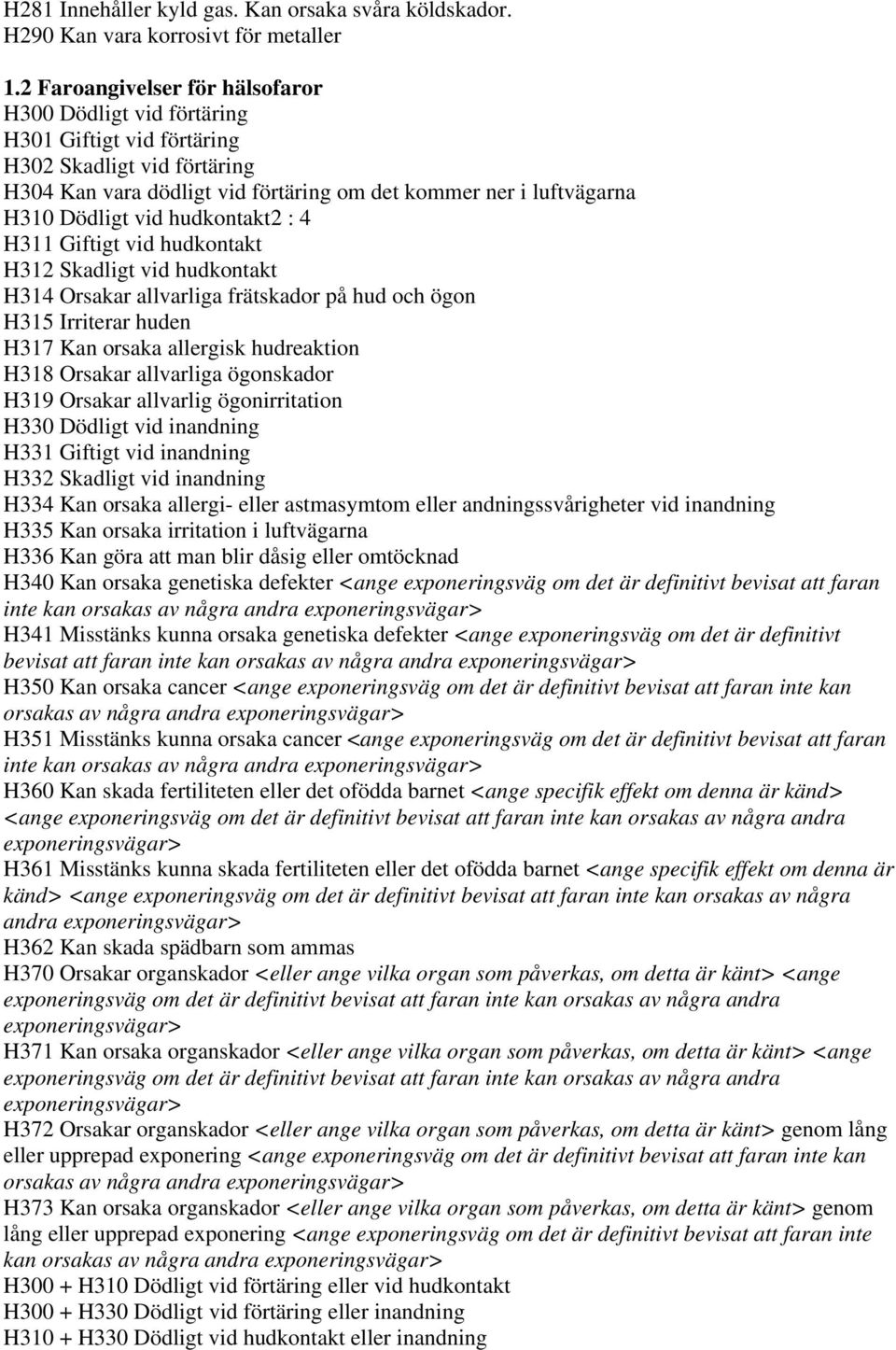 hudkontakt2 : 4 H311 Giftigt vid hudkontakt H312 Skadligt vid hudkontakt H314 Orsakar allvarliga frätskador på hud och ögon H315 Irriterar huden H317 Kan orsaka allergisk hudreaktion H318 Orsakar