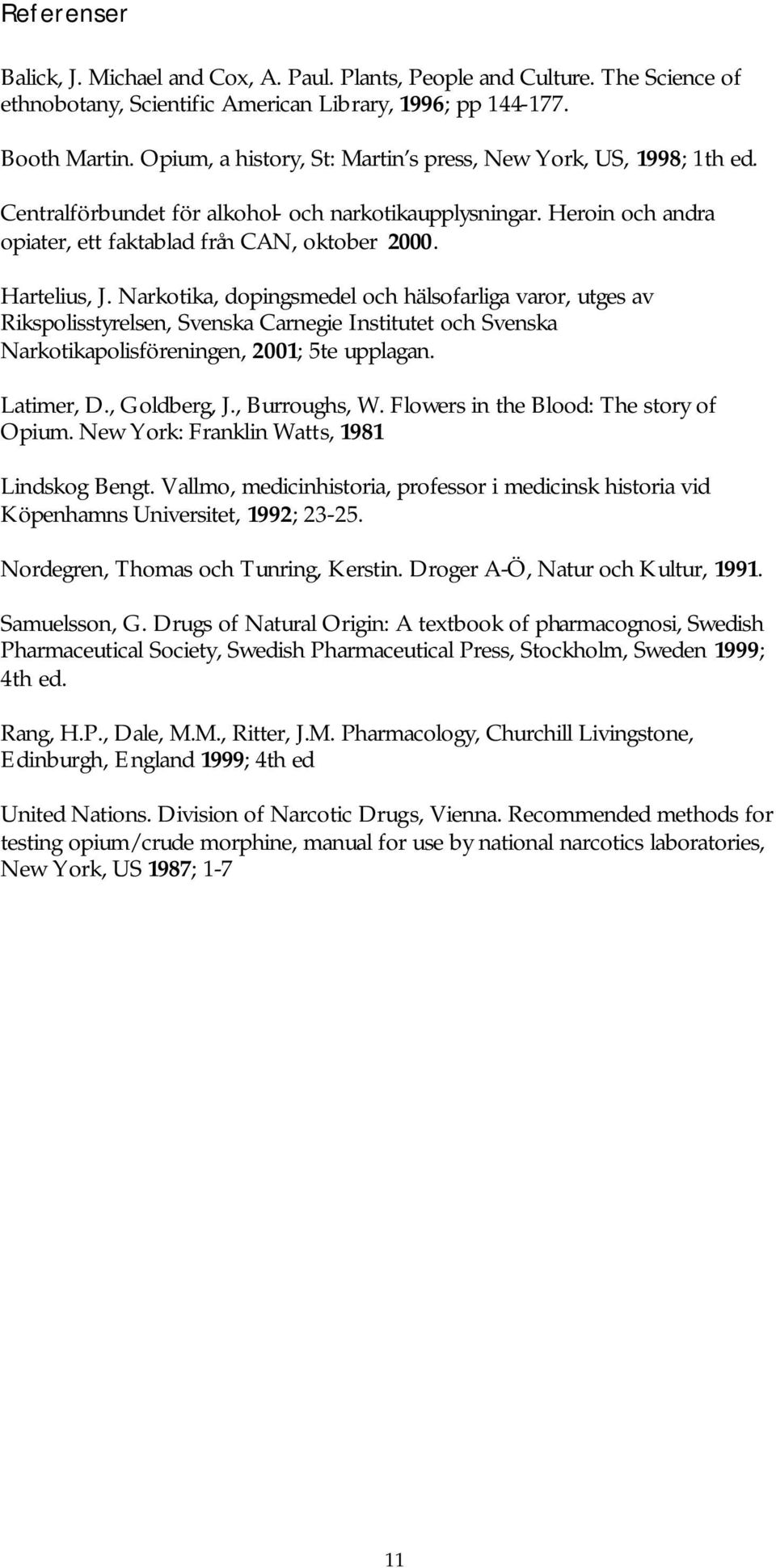 Narkotika, dopingsmedel och hälsofarliga varor, utges av Rikspolisstyrelsen, Svenska Carnegie Institutet och Svenska Narkotikapolisföreningen, 2001; 5te upplagan. Latimer, D., Goldberg, J.