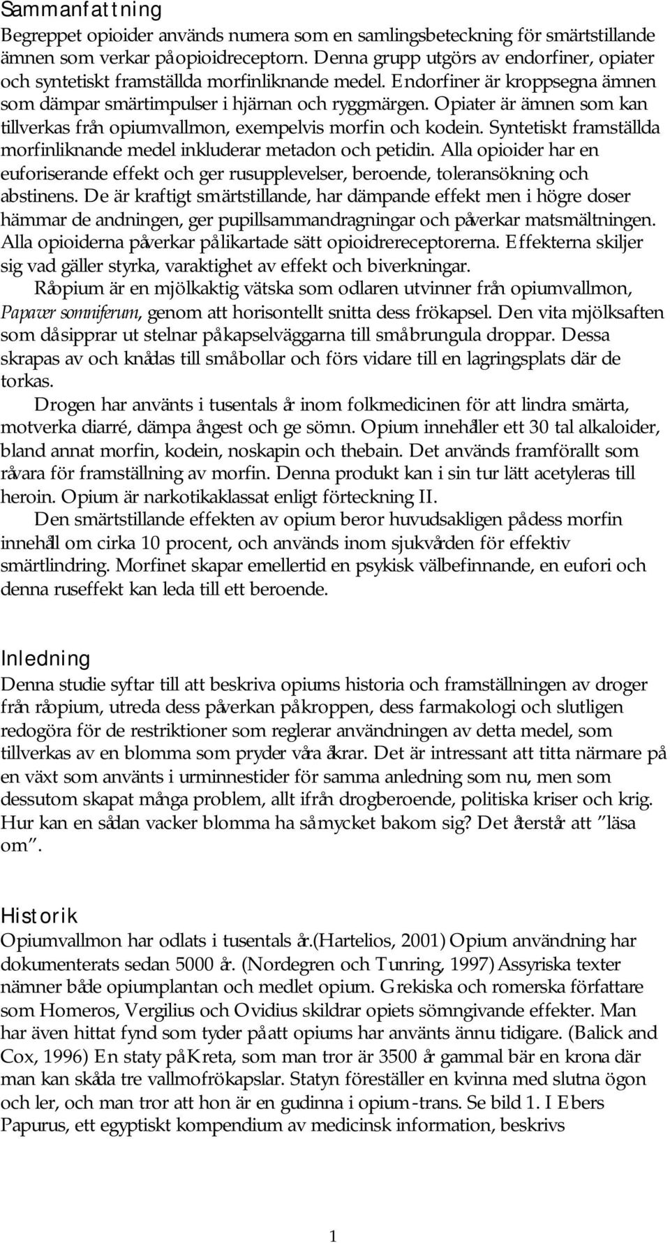 piater är ämnen som kan tillverkas från opiumvallmon, exempelvis morfin och kodein. Syntetiskt framställda morfinliknande medel inkluderar metadon och petidin.