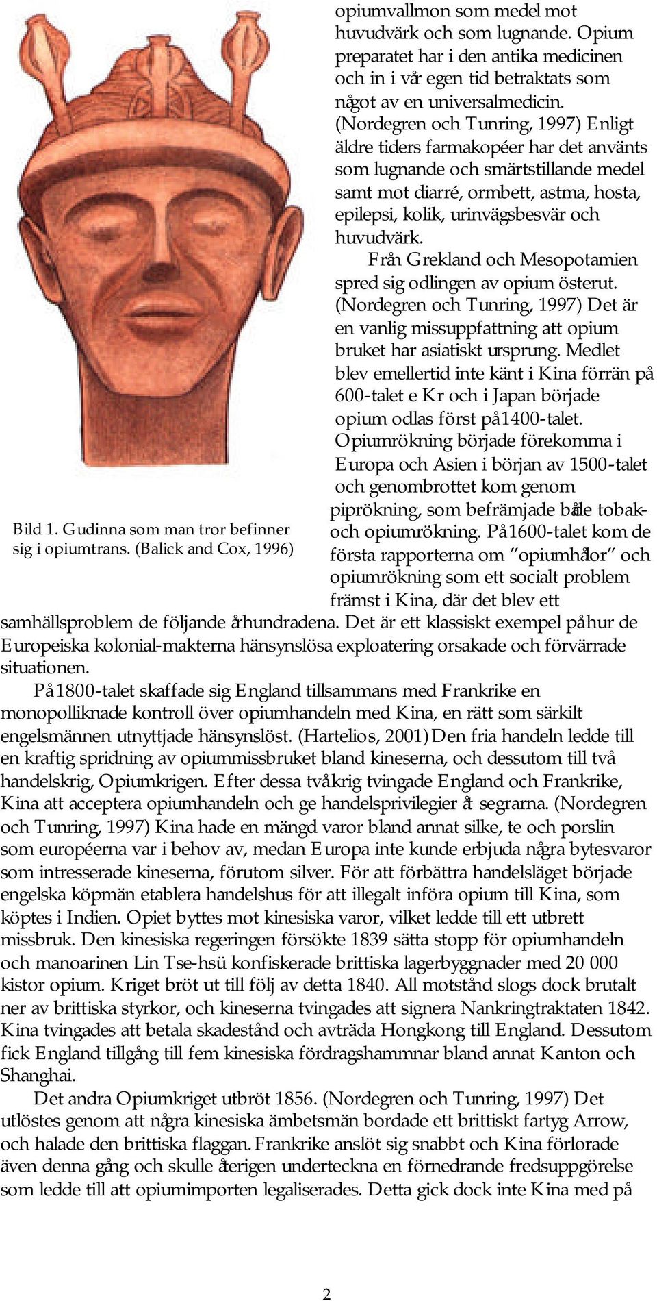(Nordegren och Tunring, 1997) Enligt äldre tiders farmakopéer har det använts som lugnande och smärtstillande medel samt mot diarré, ormbett, astma, hosta, epilepsi, kolik, urinvägsbesvär och