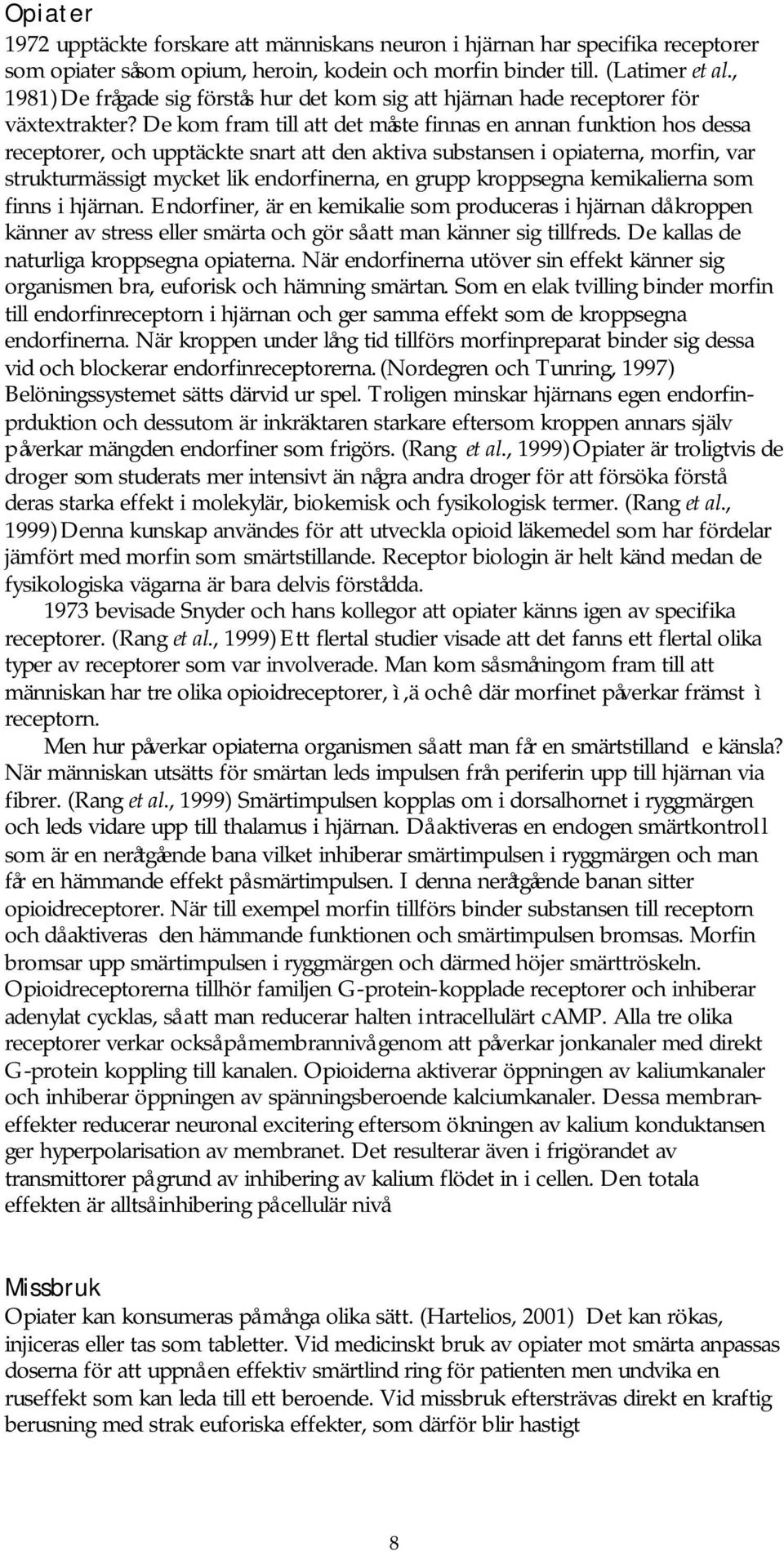 De kom fram till att det måste finnas en annan funktion hos dessa receptorer, och upptäckte snart att den aktiva substansen i opiaterna, morfin, var strukturmässigt mycket lik endorfinerna, en grupp