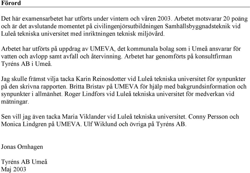 Arbetet har utförts på uppdrag av UMEVA, det kommunala bolag som i Umeå ansvarar för vatten och avlopp samt avfall och återvinning. Arbetet har genomförts på konsultfirman Tyréns AB i Umeå.