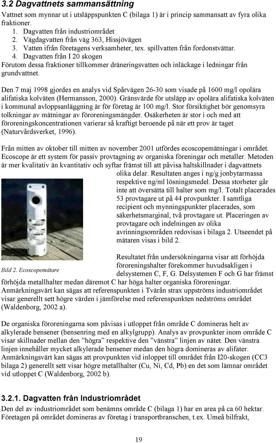 Dagvatten från I 20 skogen Förutom dessa fraktioner tillkommer dräneringsvatten och inläckage i ledningar från grundvattnet.