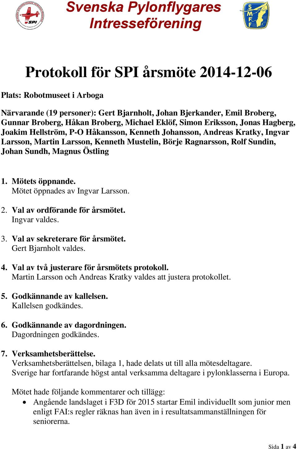 Östling 1. Mötets öppnande. Mötet öppnades av Ingvar Larsson. 2. Val av ordförande för årsmötet. Ingvar valdes. 3. Val av sekreterare för årsmötet. Gert Bjarnholt valdes. 4.