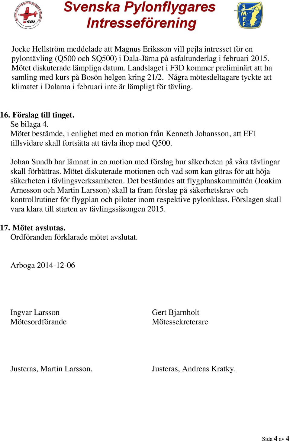 Förslag till tinget. Se bilaga 4. Mötet bestämde, i enlighet med en motion från Kenneth Johansson, att EF1 tillsvidare skall fortsätta att tävla ihop med Q500.