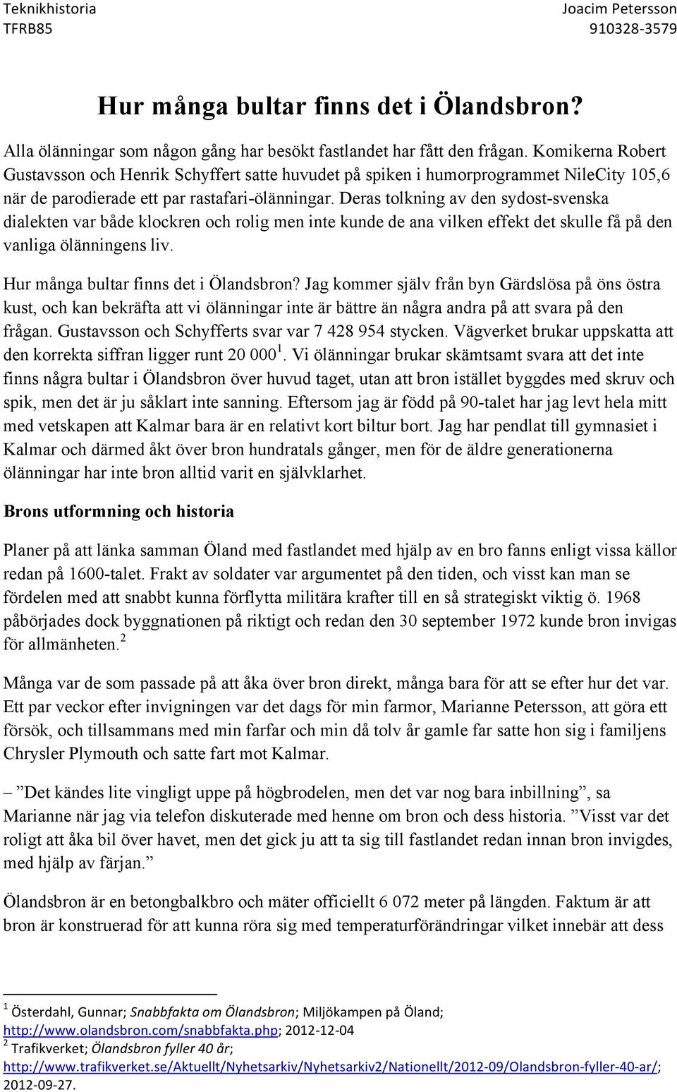 Deras tolkning av den sydost-svenska dialekten var både klockren och rolig men inte kunde de ana vilken effekt det skulle få på den vanliga ölänningens liv. Hur många bultar finns det i Ölandsbron?