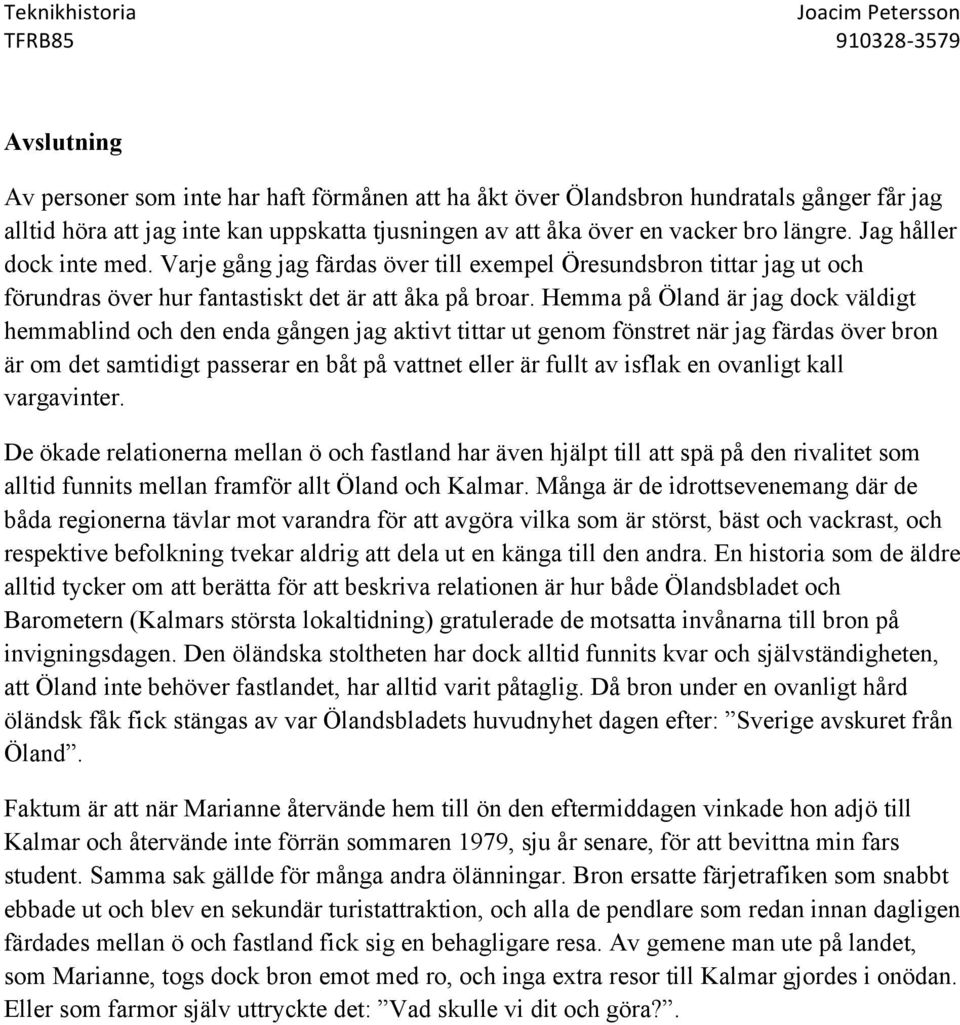 Hemma på Öland är jag dock väldigt hemmablind och den enda gången jag aktivt tittar ut genom fönstret när jag färdas över bron är om det samtidigt passerar en båt på vattnet eller är fullt av isflak