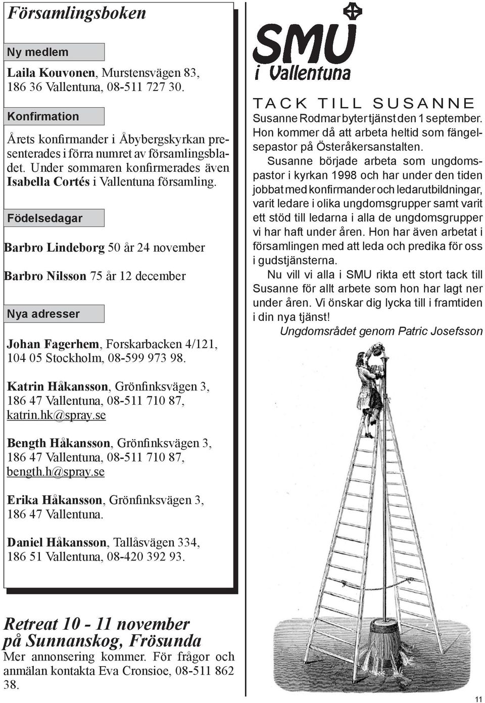 Födelsedagar Barbro Lindeborg 50 år 24 november Barbro Nilsson 75 år 12 december Nya adresser Johan Fagerhem, Forskarbacken 4/121, 104 05 Stockholm, 08-599 973 98.