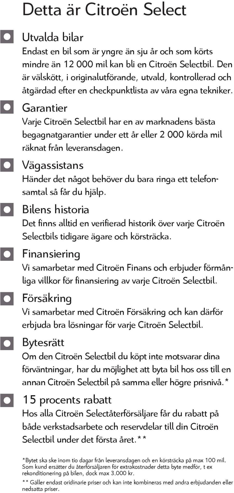 Garantier Varje Citroën Selectbil har en av marknadens bästa begagnatgarantier under ett år eller 2 000 körda mil räknat från leveransdagen.