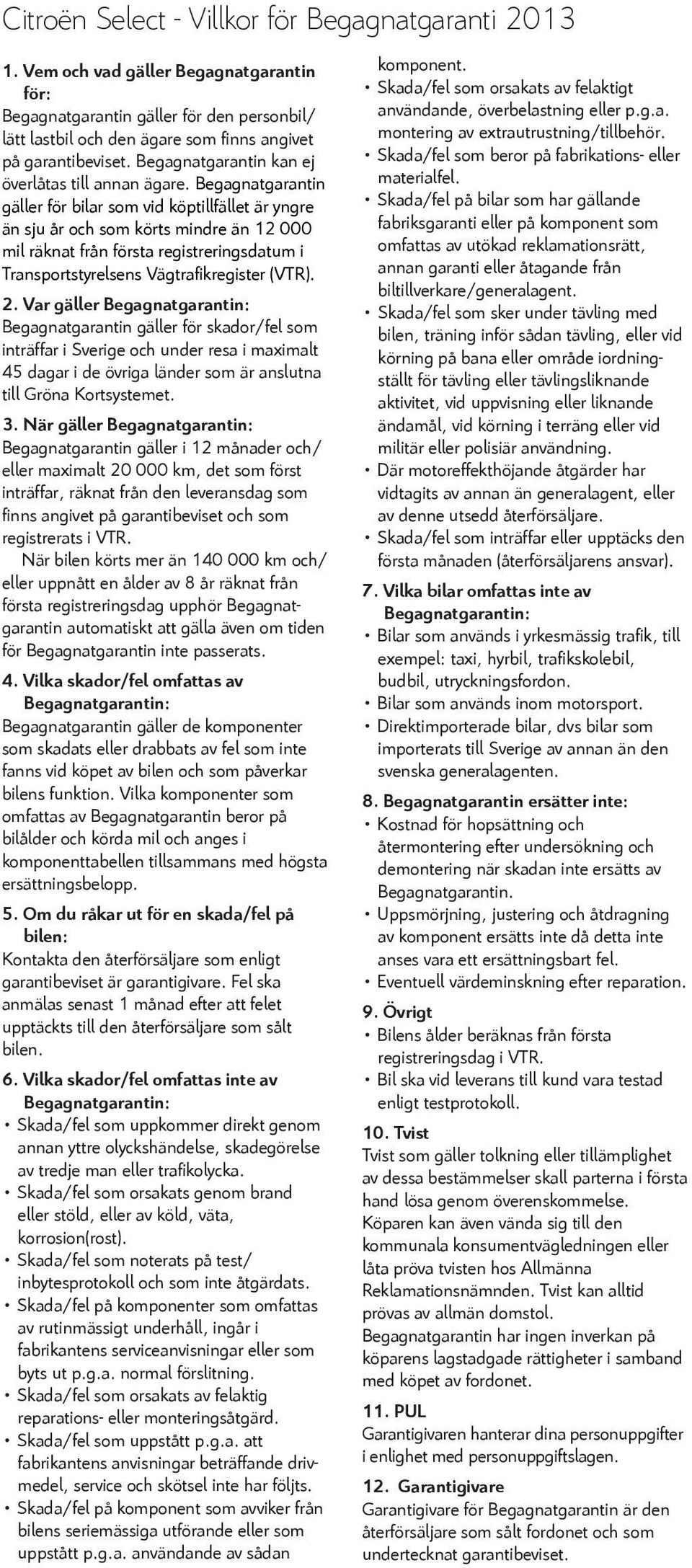 Begagnatgarantin gäller för bilar som vid köptillfället är yngre än sju år och som körts mindre än 12 000 mil räknat från första registreringsdatum i Transportstyrelsens Vägtrafikregister (VTR). 2.