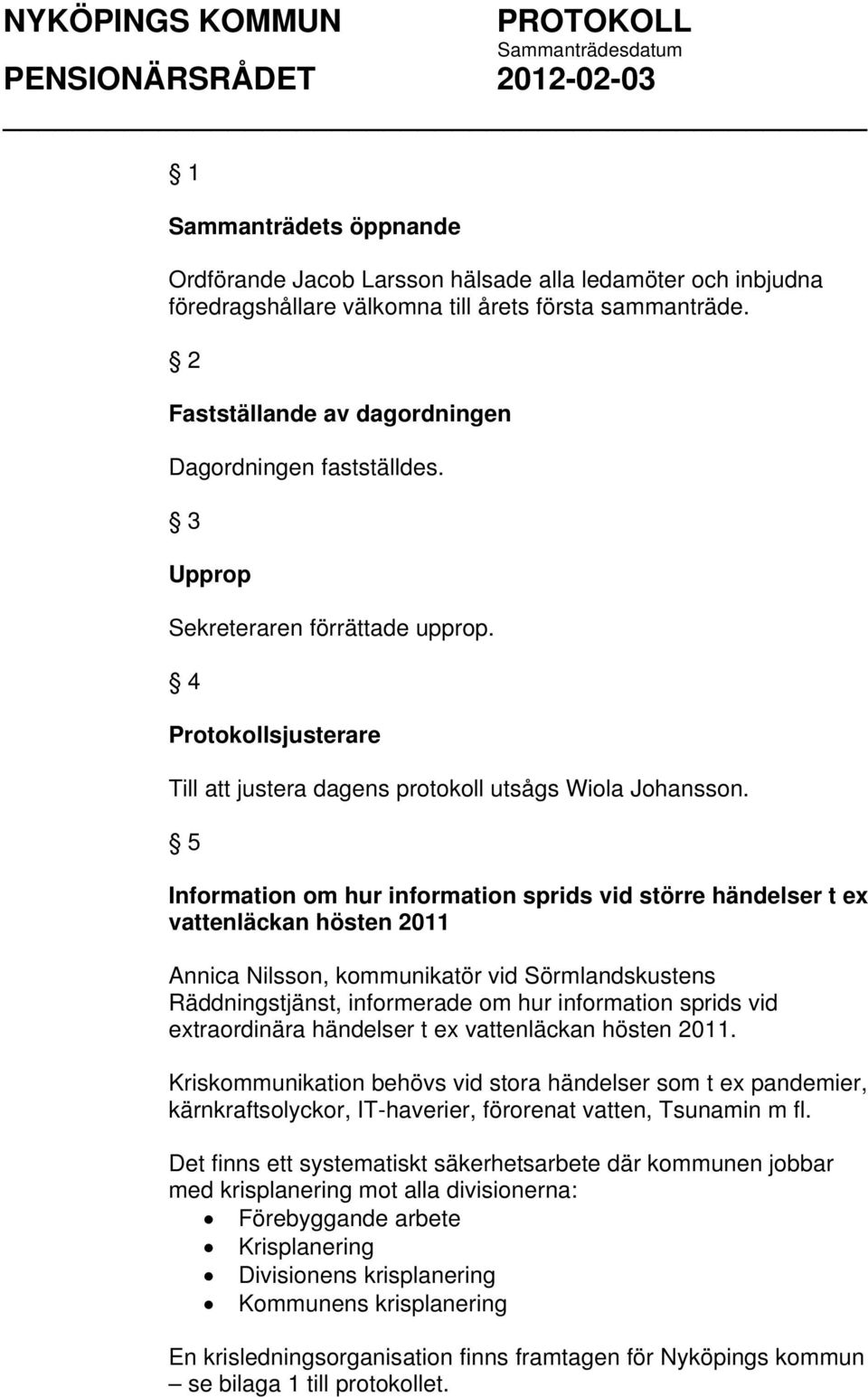 5 Information om hur information sprids vid större händelser t ex vattenläckan hösten 2011 Annica Nilsson, kommunikatör vid Sörmlandskustens Räddningstjänst, informerade om hur information sprids vid