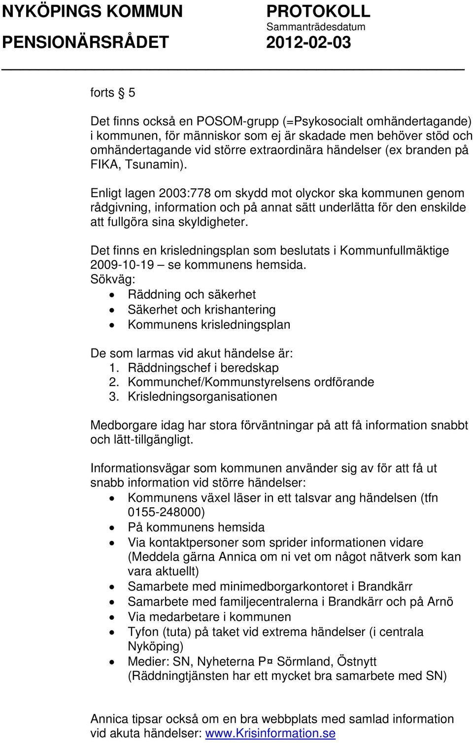 Det finns en krisledningsplan som beslutats i Kommunfullmäktige 2009-10-19 se kommunens hemsida.