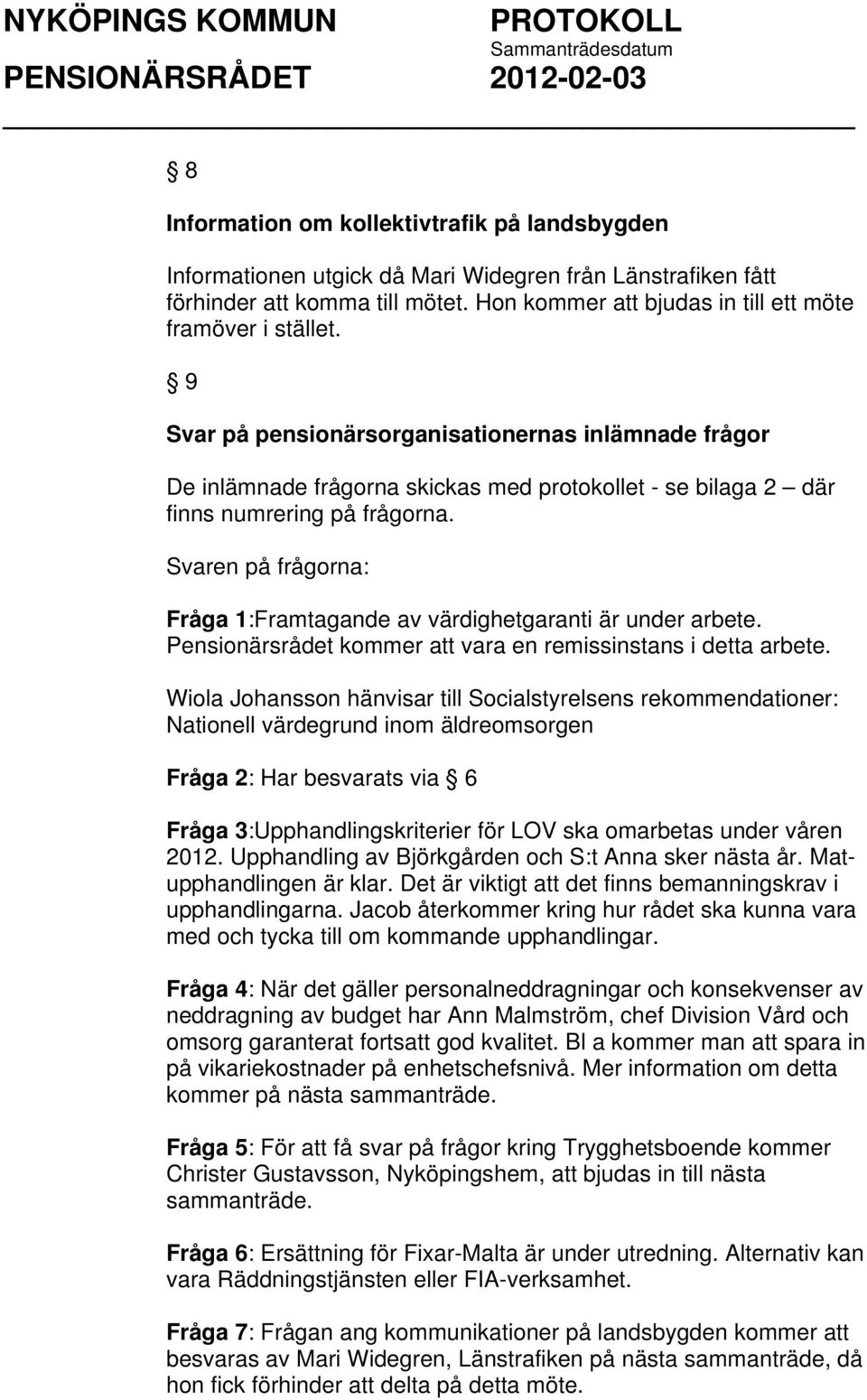 Svaren på frågorna: Fråga 1:Framtagande av värdighetgaranti är under arbete. Pensionärsrådet kommer att vara en remissinstans i detta arbete.