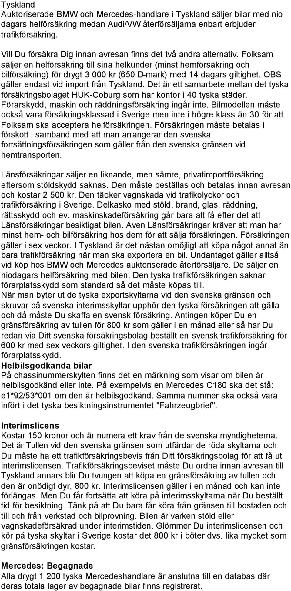 Folksam säljer en helförsäkring till sina helkunder (minst hemförsäkring och bilförsäkring) för drygt 3 000 kr (650 D-mark) med 14 dagars giltighet. OBS gäller endast vid import från Tyskland.