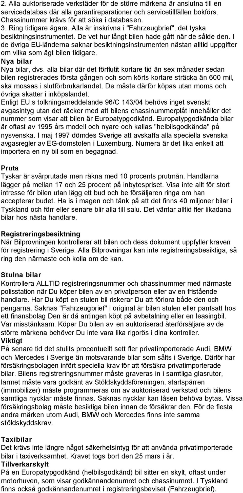 I de övriga EU-länderna saknar besiktningsinstrumenten nästan alltid uppgifter om vilka som ägt bilen tidigare. Nya bilar Nya bilar, dvs.