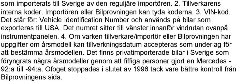 Om varken tillverkare/importör eller Bilprovningen har uppgifter om årsmodell kan tillverkningsdatum accepteras som underlag för att bestämma årsmodellen.