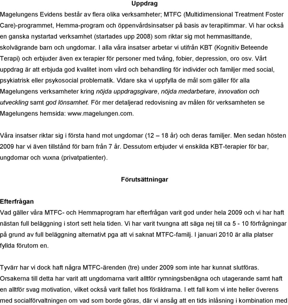 I alla våra insatser arbetar vi utifrån KBT (Kognitiv Beteende Terapi) och erbjuder även ex terapier för personer med tvång, fobier, depression, oro osv.