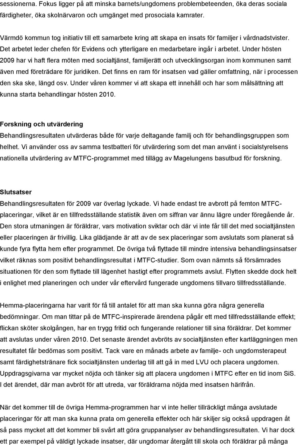 Under hösten 2009 har vi haft flera möten med socialtjänst, familjerätt och utvecklingsorgan inom kommunen samt även med företrädare för juridiken.