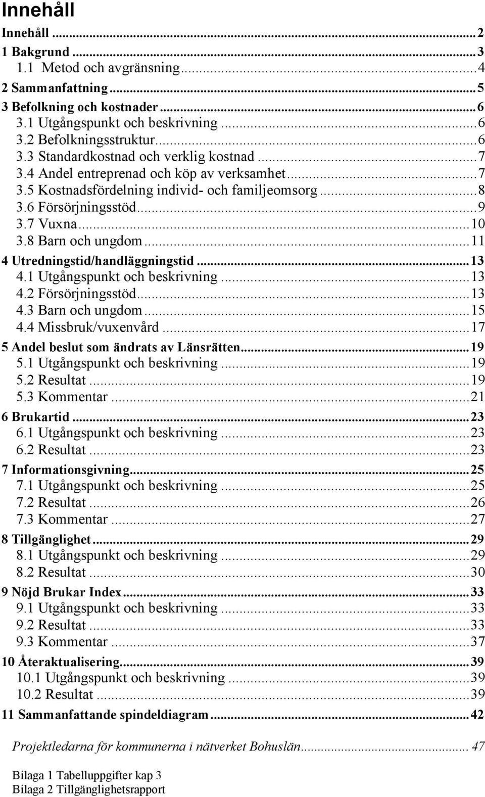 ..11 4 Utredningstid/handläggningstid...13 4.1 Utgångspunkt och beskrivning...13 4.2 Försörjningsstöd...13 4.3 Barn och ungdom...15 4.4 Missbruk/vuxenvård...17 5 Andel beslut som ändrats av Länsrätten.