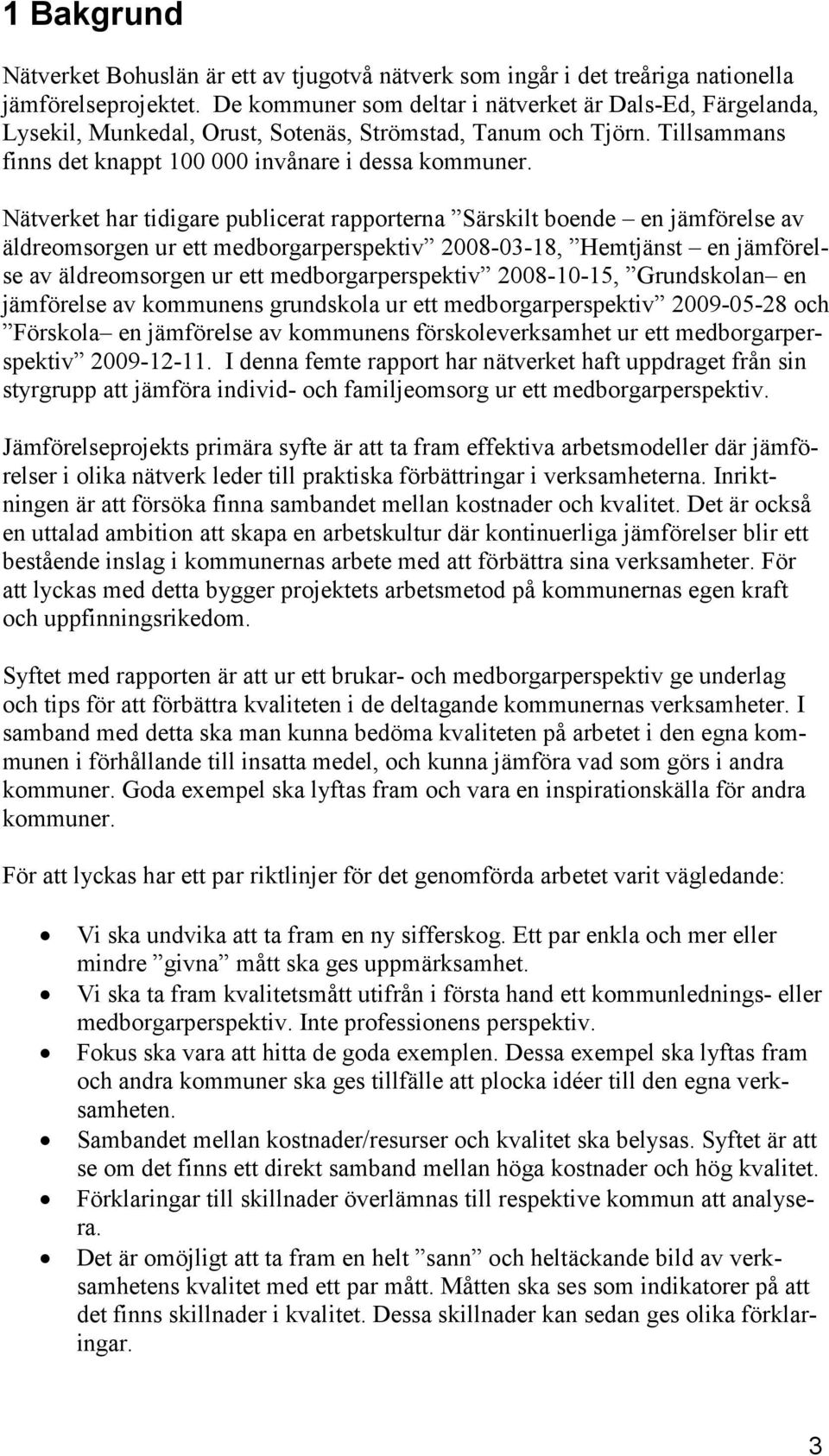 Nätverket har tidigare publicerat rapporterna Särskilt boende en jämförelse av äldreomsorgen ur ett medborgarperspektiv 2008-03-18, Hemtjänst en jämförelse av äldreomsorgen ur ett medborgarperspektiv