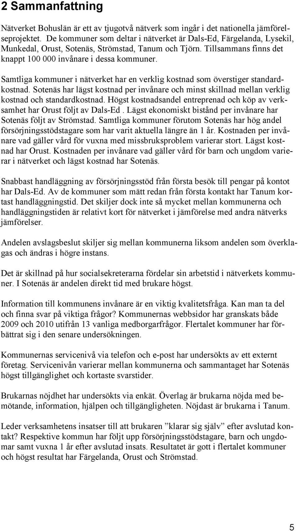 Samtliga kommuner i nätverket har en verklig kostnad som överstiger standardkostnad. Sotenäs har lägst kostnad per invånare och minst skillnad mellan verklig kostnad och standardkostnad.