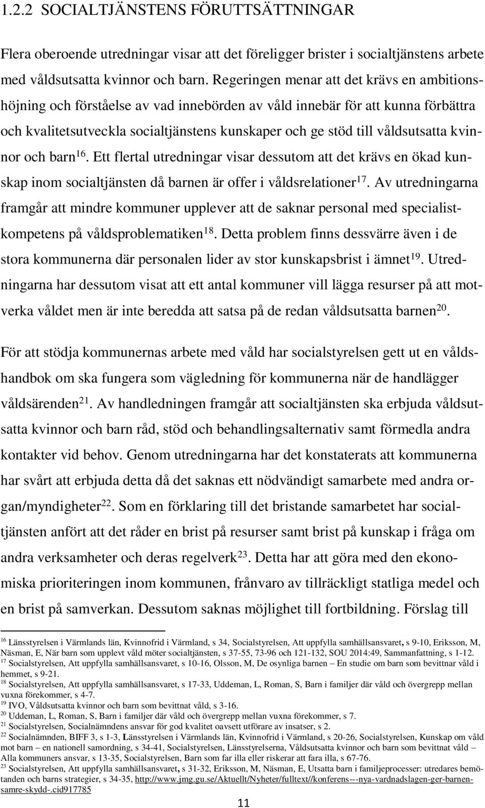 våldsutsatta kvinnor och barn 16. Ett flertal utredningar visar dessutom att det krävs en ökad kunskap inom socialtjänsten då barnen är offer i våldsrelationer 17.