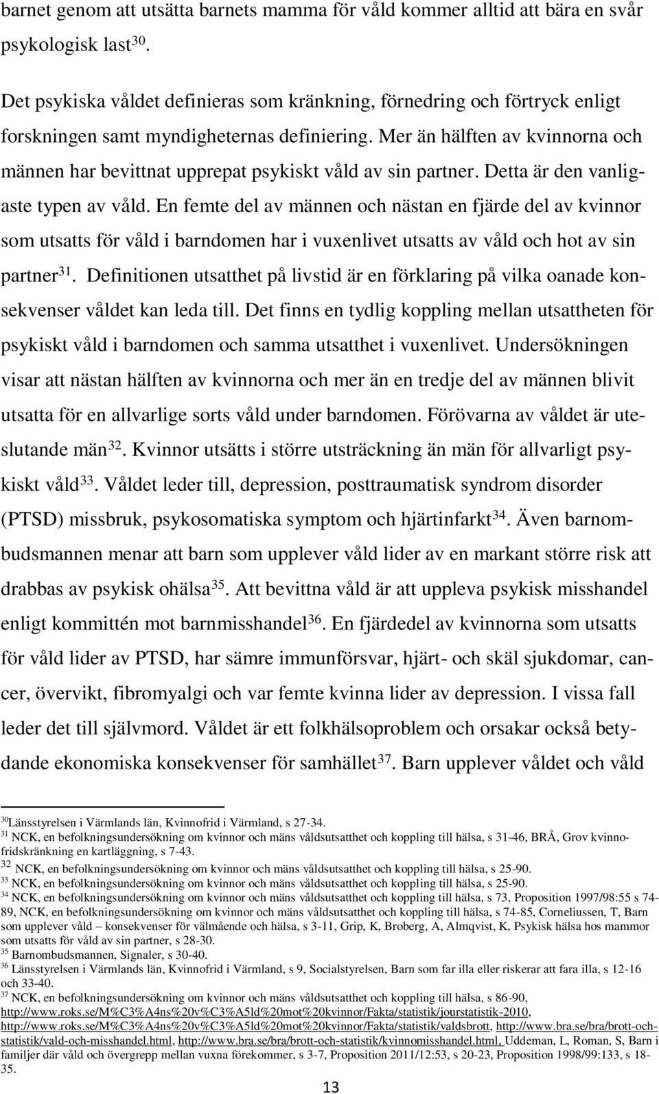 Mer än hälften av kvinnorna och männen har bevittnat upprepat psykiskt våld av sin partner. Detta är den vanligaste typen av våld.