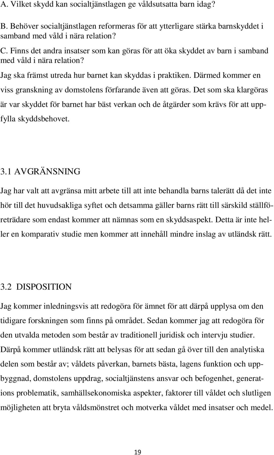 Därmed kommer en viss granskning av domstolens förfarande även att göras. Det som ska klargöras är var skyddet för barnet har bäst verkan och de åtgärder som krävs för att uppfylla skyddsbehovet. 3.