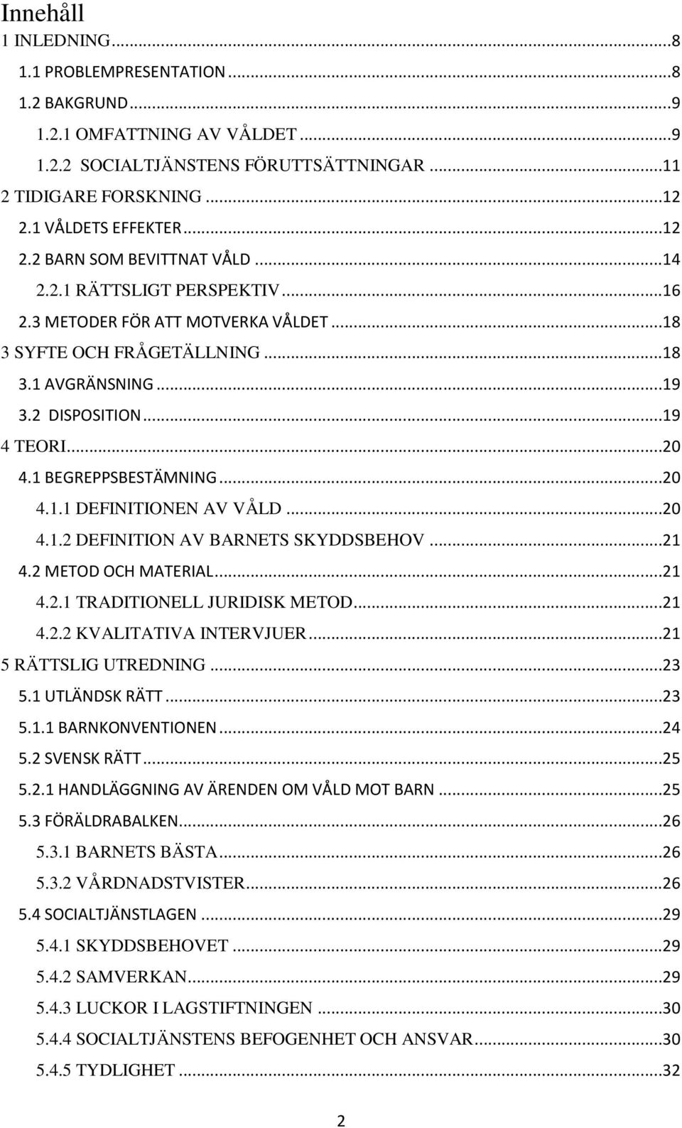 ..20 4.1.2 DEFINITION AV BARNETS SKYDDSBEHOV...21 4.2 METOD OCH MATERIAL...21 4.2.1 TRADITIONELL JURIDISK METOD...21 4.2.2 KVALITATIVA INTERVJUER...21 5 RÄTTSLIG UTREDNING...23 5.1 UTLÄNDSK RÄTT...23 5.1.1 BARNKONVENTIONEN.