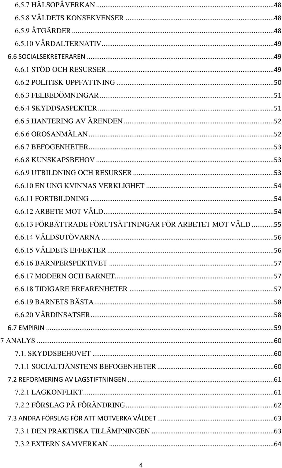 ..54 6.6.11 FORTBILDNING...54 6.6.12 ARBETE MOT VÅLD...54 6.6.13 FÖRBÄTTRADE FÖRUTSÄTTNINGAR FÖR ARBETET MOT VÅLD...55 6.6.14 VÅLDSUTÖVARNA...56 6.6.15 VÅLDETS EFFEKTER...56 6.6.16 BARNPERSPEKTIVET.