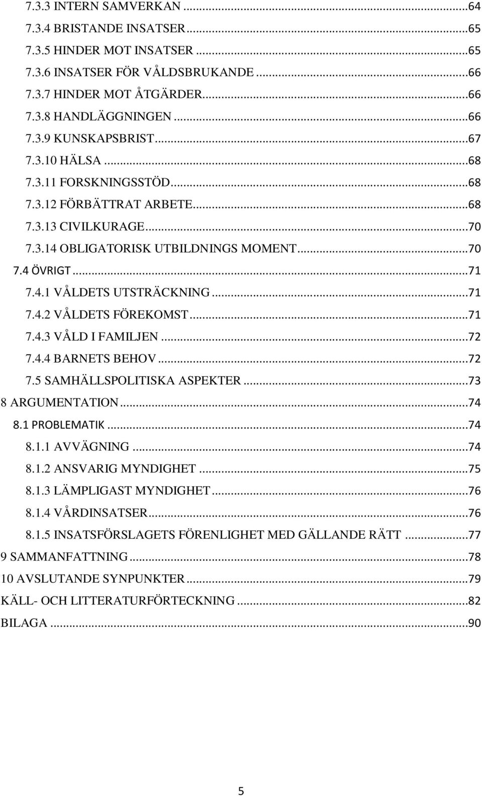 ..71 7.4.3 VÅLD I FAMILJEN...72 7.4.4 BARNETS BEHOV...72 7.5 SAMHÄLLSPOLITISKA ASPEKTER...73 8 ARGUMENTATION...74 8.1 PROBLEMATIK...74 8.1.1 AVVÄGNING...74 8.1.2 ANSVARIG MYNDIGHET...75 8.1.3 LÄMPLIGAST MYNDIGHET.