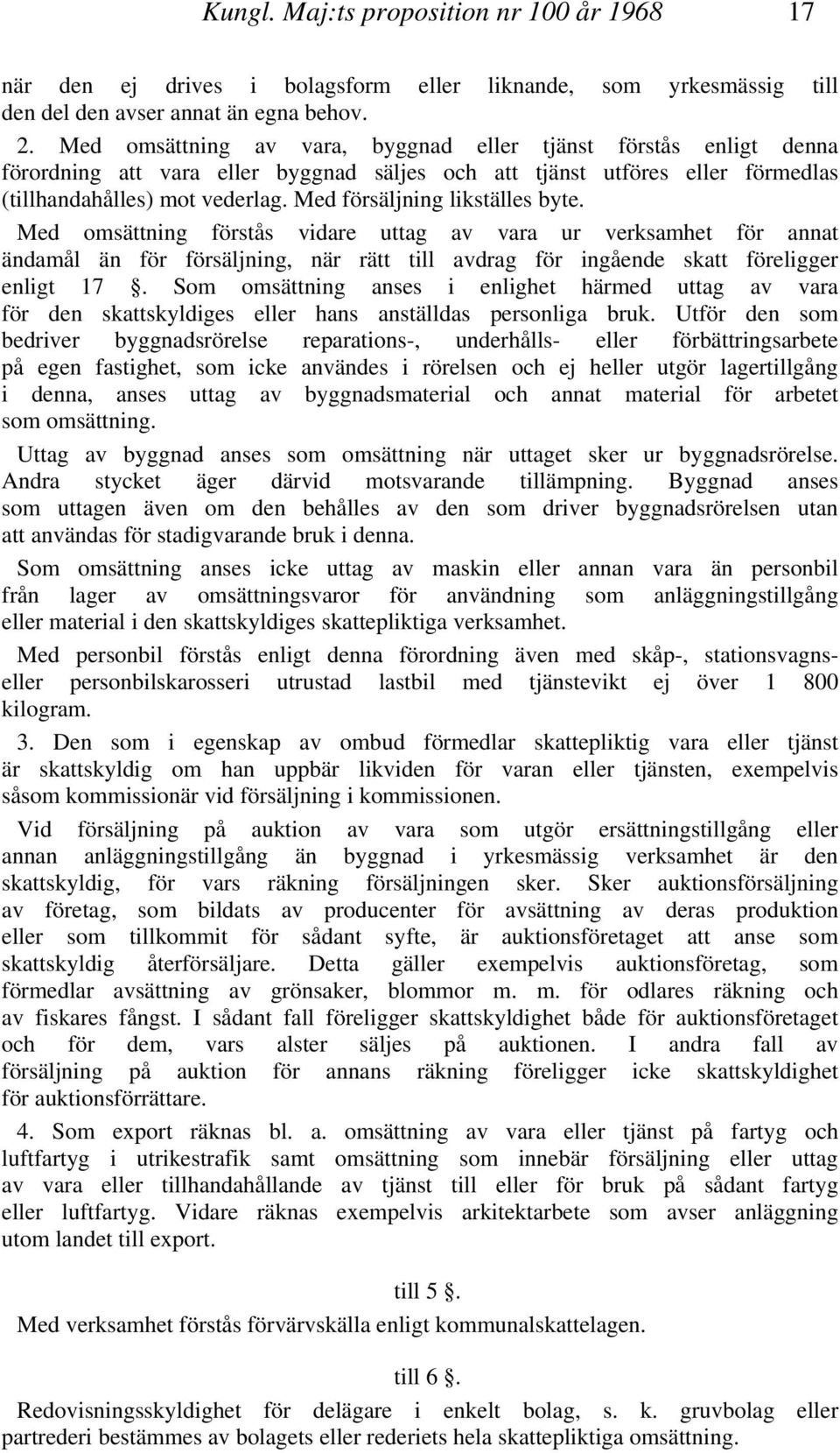 Med försäljning likställes byte. Med omsättning förstås vidare uttag av vara ur verksamhet för annat ändamål än för försäljning, när rätt till avdrag för ingående skatt föreligger enligt 17.